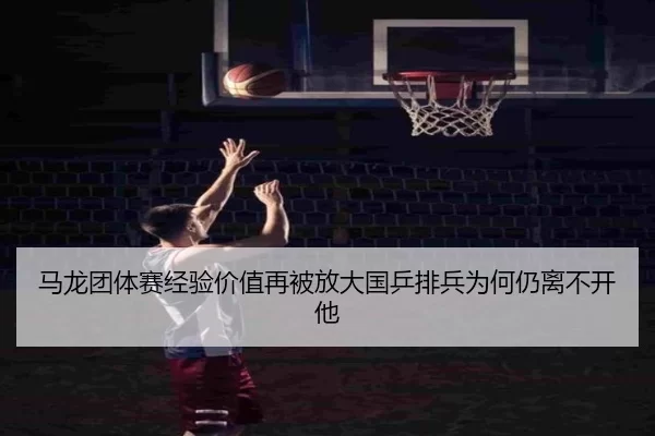 马龙团体赛经验价值再被放大国乒排兵为何仍离不开他